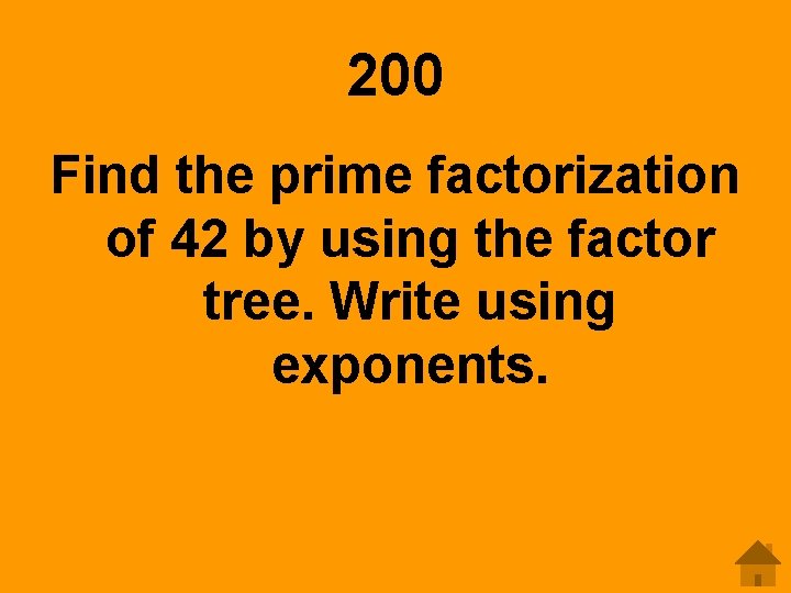200 Find the prime factorization of 42 by using the factor tree. Write using