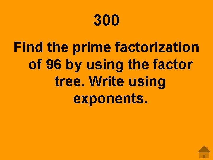 300 Find the prime factorization of 96 by using the factor tree. Write using
