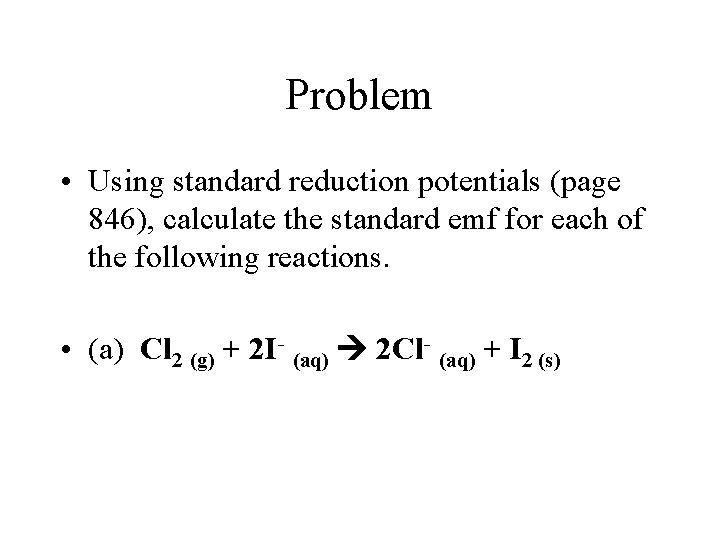 Problem • Using standard reduction potentials (page 846), calculate the standard emf for each Problem • Using standard reduction potentials (page 846), calculate the standard emf for each