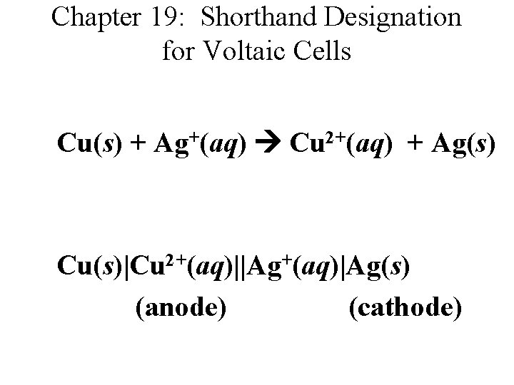 Chapter 19: Shorthand Designation for Voltaic Cells Cu(s) + Ag+(aq) Cu 2+(aq) + Ag(s) Chapter 19: Shorthand Designation for Voltaic Cells Cu(s) + Ag+(aq) Cu 2+(aq) + Ag(s)