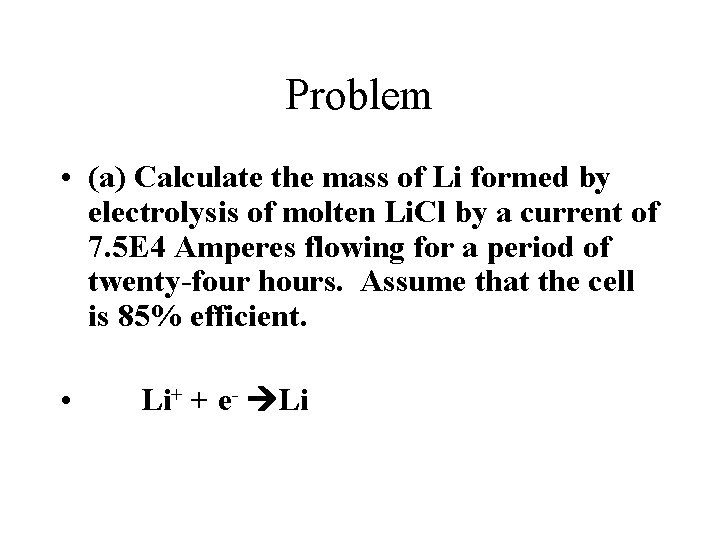 Problem • (a) Calculate the mass of Li formed by electrolysis of molten Li. Problem • (a) Calculate the mass of Li formed by electrolysis of molten Li.