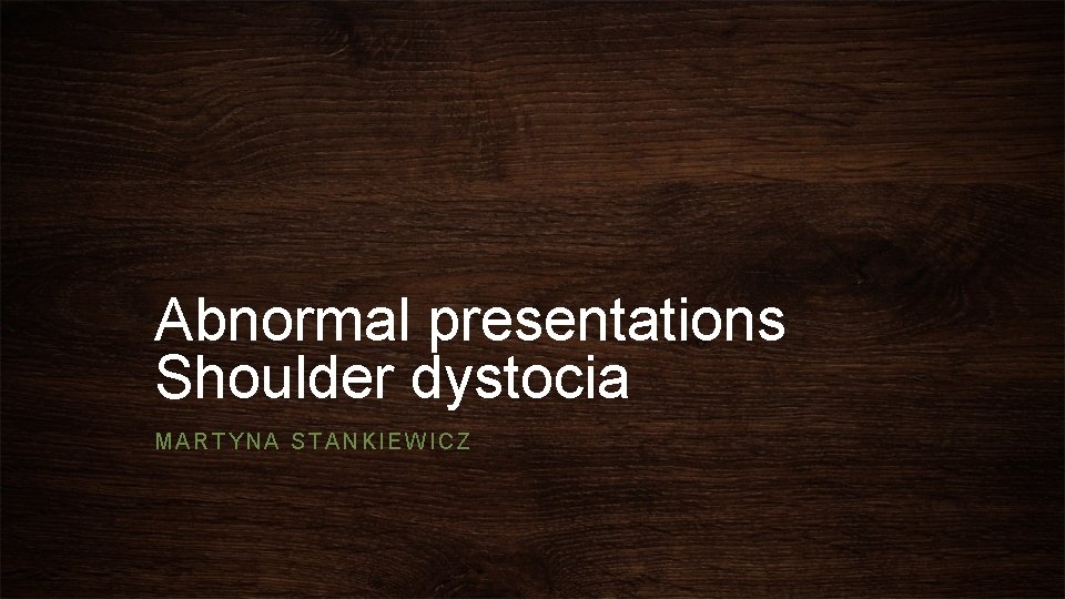 Abnormal presentations Shoulder dystocia MARTYNA STANKIEWICZ 