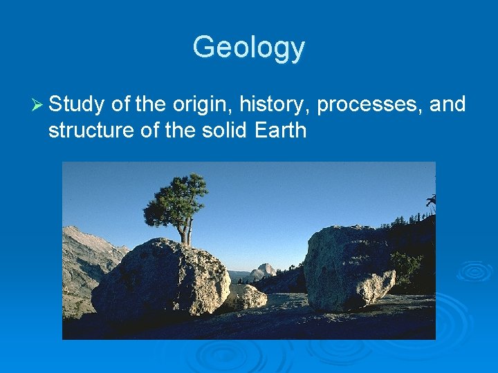 Geology Ø Study of the origin, history, processes, and structure of the solid Earth