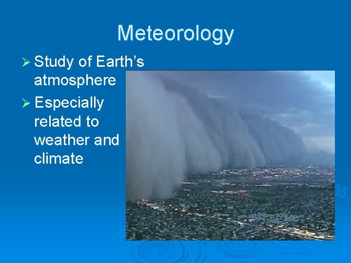 Meteorology Ø Study of Earth’s atmosphere Ø Especially related to weather and climate 