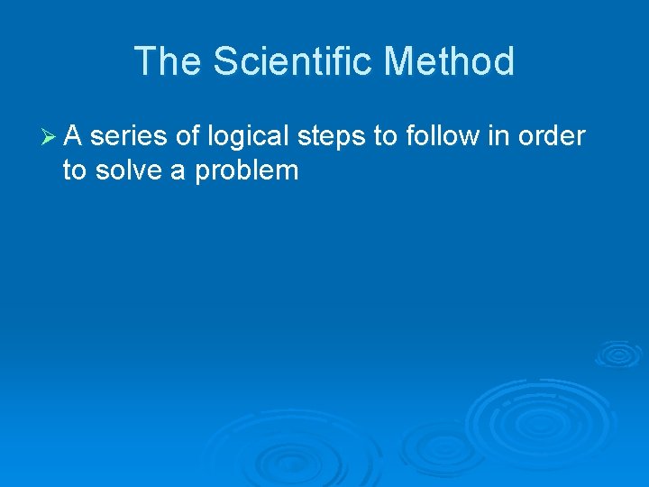 The Scientific Method Ø A series of logical steps to follow in order to