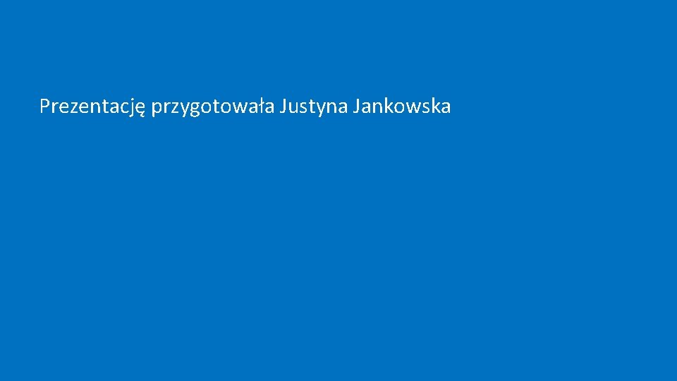 Prezentację przygotowała Justyna Jankowska 