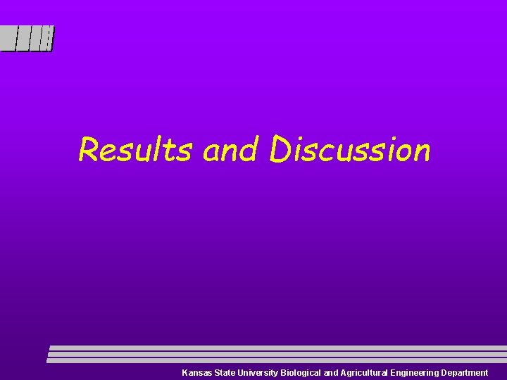 Results and Discussion Kansas State University Biological and Agricultural Engineering Department 
