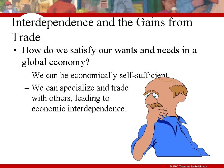 Interdependence and the Gains from Trade • How do we satisfy our wants and