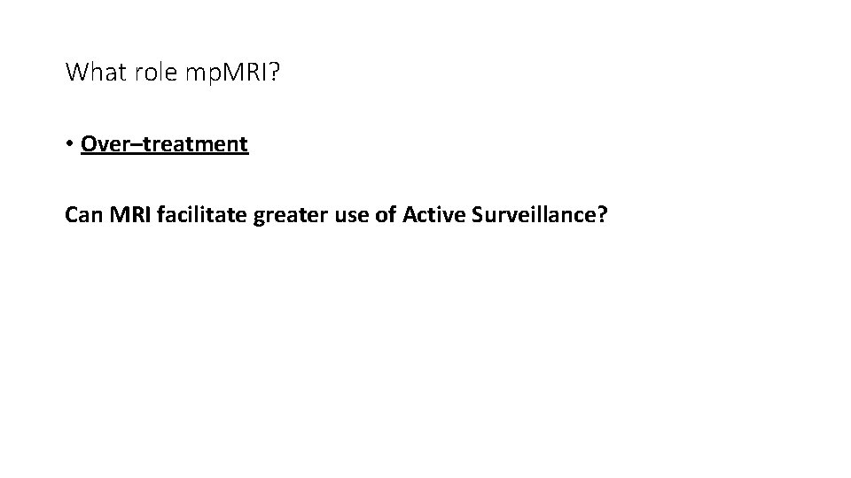 What role mp. MRI? • Over–treatment Can MRI facilitate greater use of Active Surveillance?