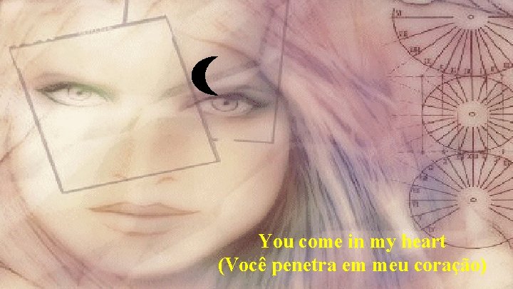 You come in my heart (Você penetra em meu coração) 