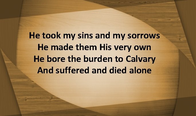 He took my sins and my sorrows He made them His very own He