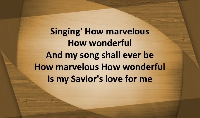 Singing' How marvelous How wonderful And my song shall ever be How marvelous How