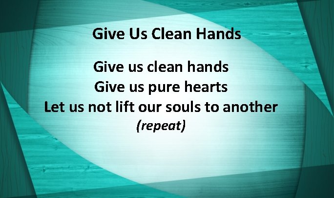 Give Us Clean Hands Give us clean hands Give us pure hearts Let us