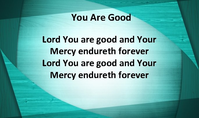 You Are Good Lord You are good and Your Mercy endureth forever 