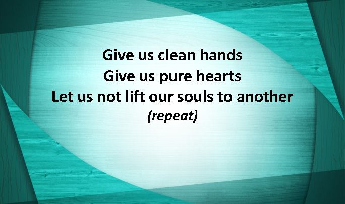 Give us clean hands Give us pure hearts Let us not lift our souls