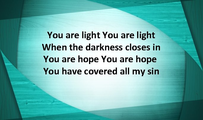 You are light When the darkness closes in You are hope You have covered