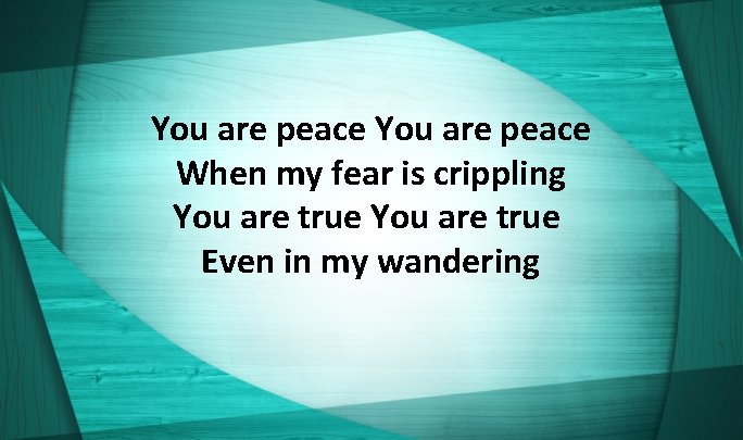 You are peace When my fear is crippling You are true Even in my