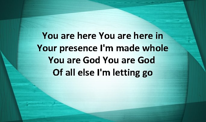 You are here in Your presence I'm made whole You are God Of all