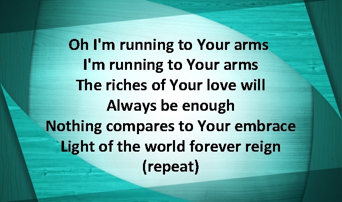 Oh I'm running to Your arms The riches of Your love will Always be