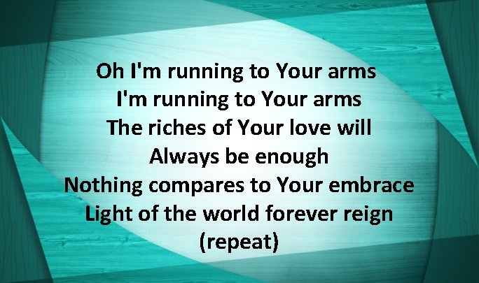Oh I'm running to Your arms The riches of Your love will Always be