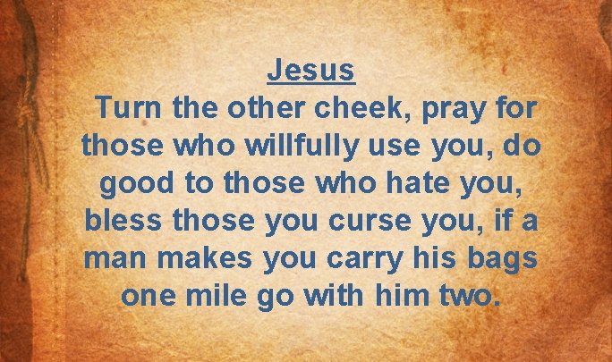 Jesus Turn the other cheek, pray for those who willfully use you, do good