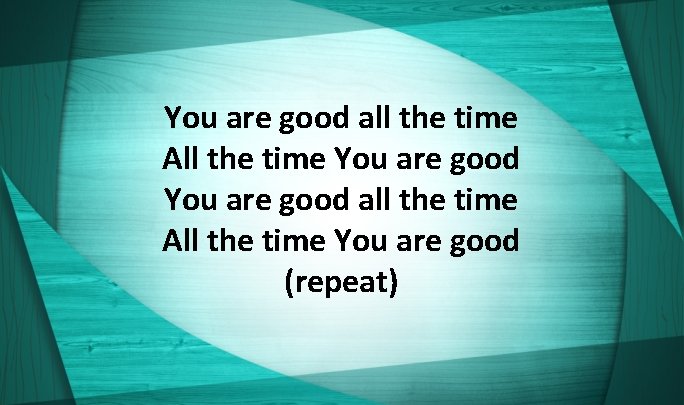You are good all the time All the time You are good (repeat) 