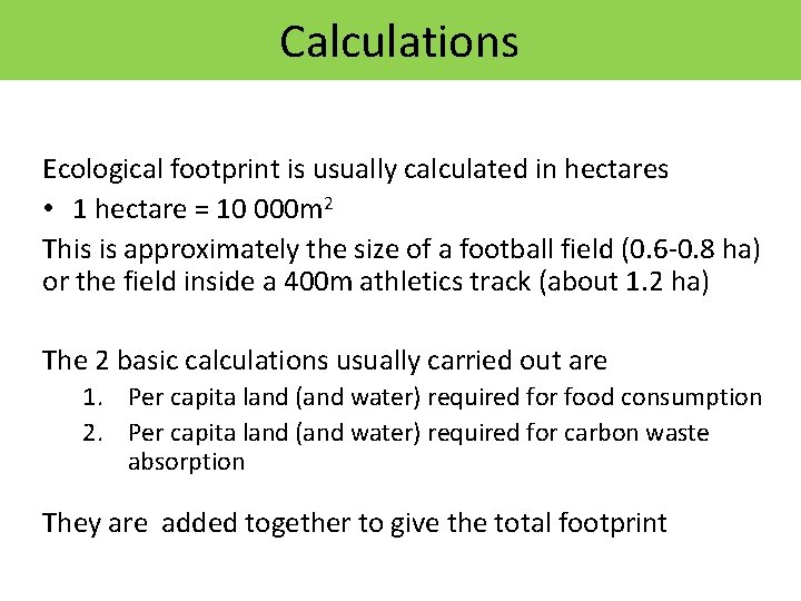 Calculations Ecological footprint is usually calculated in hectares • 1 hectare = 10 000 Calculations Ecological footprint is usually calculated in hectares • 1 hectare = 10 000