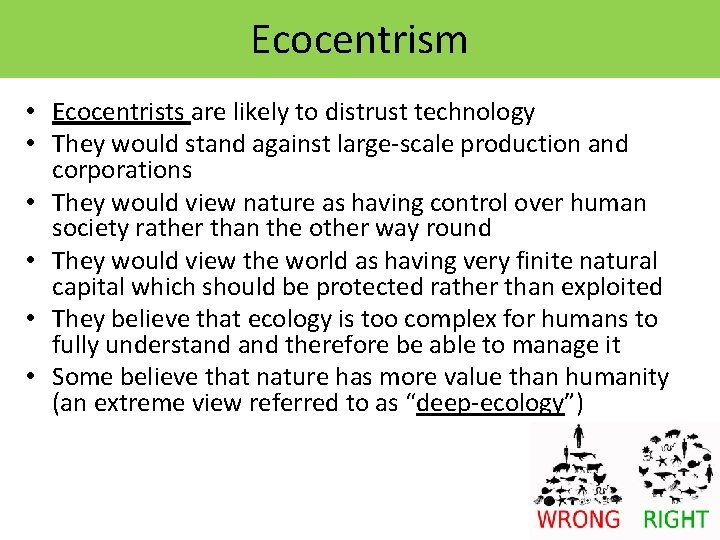 Ecocentrism • Ecocentrists are likely to distrust technology • They would stand against large-scale Ecocentrism • Ecocentrists are likely to distrust technology • They would stand against large-scale