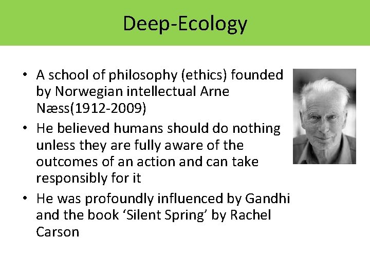 Deep-Ecology • A school of philosophy (ethics) founded by Norwegian intellectual Arne Næss(1912 -2009) Deep-Ecology • A school of philosophy (ethics) founded by Norwegian intellectual Arne Næss(1912 -2009)