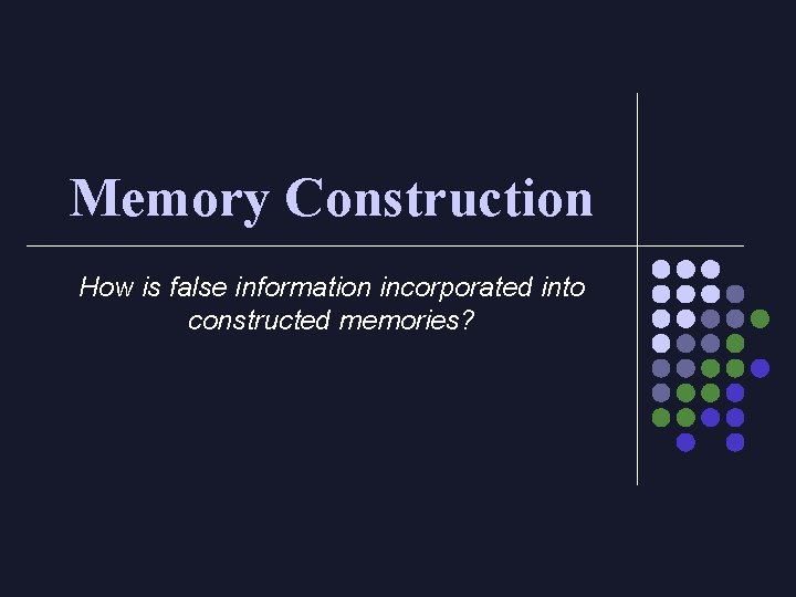 Memory Construction How is false information incorporated into constructed memories? 