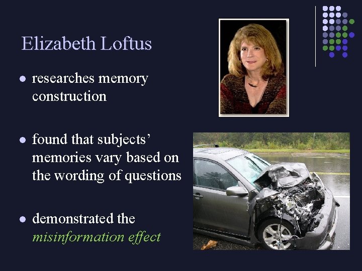 Elizabeth Loftus l researches memory construction l found that subjects’ memories vary based on