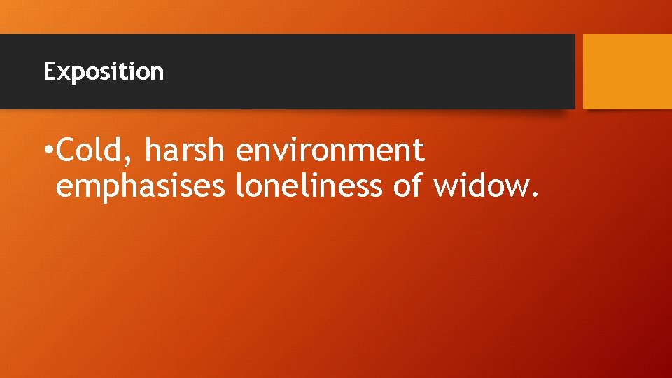 Exposition • Cold, harsh environment emphasises loneliness of widow. 