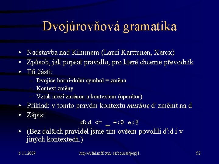 Dvojúrovňová gramatika • Nadstavba nad Kimmem (Lauri Karttunen, Xerox) • Způsob, jak popsat pravidlo,