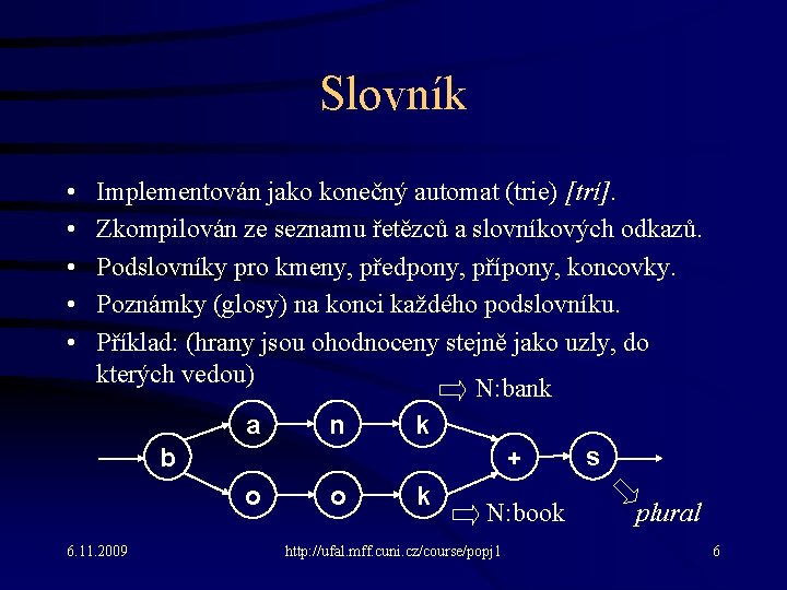 Slovník • • • Implementován jako konečný automat (trie) [trí]. Zkompilován ze seznamu řetězců