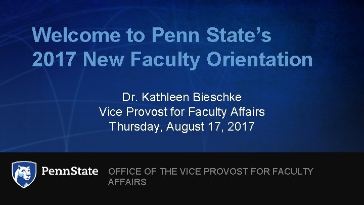 Welcome to Penn State’s 2017 New Faculty Orientation Dr. Kathleen Bieschke Vice Provost for