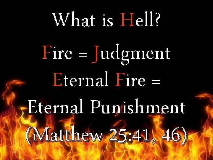 What is Hell? Fire = Judgment Eternal Fire = Eternal Punishment (Matthew 25: 41,