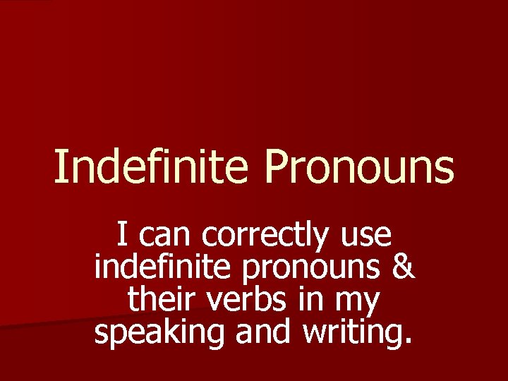 Indefinite Pronouns I can correctly use indefinite pronouns & their verbs in my speaking