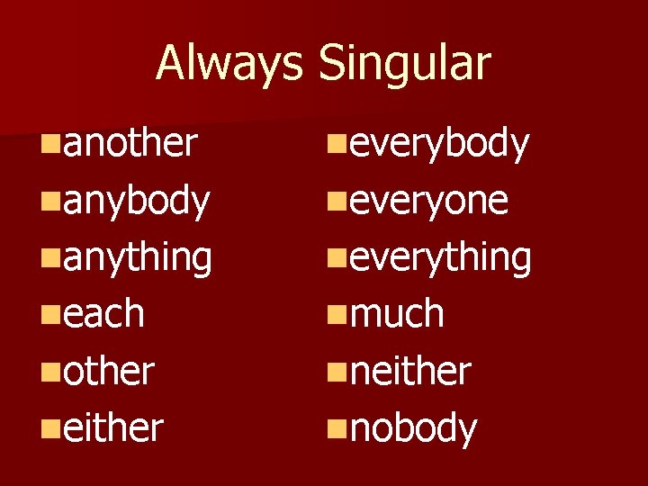 Always Singular nanother neverybody nanybody neveryone nanything neverything neach nmuch nother nneither nnobody 