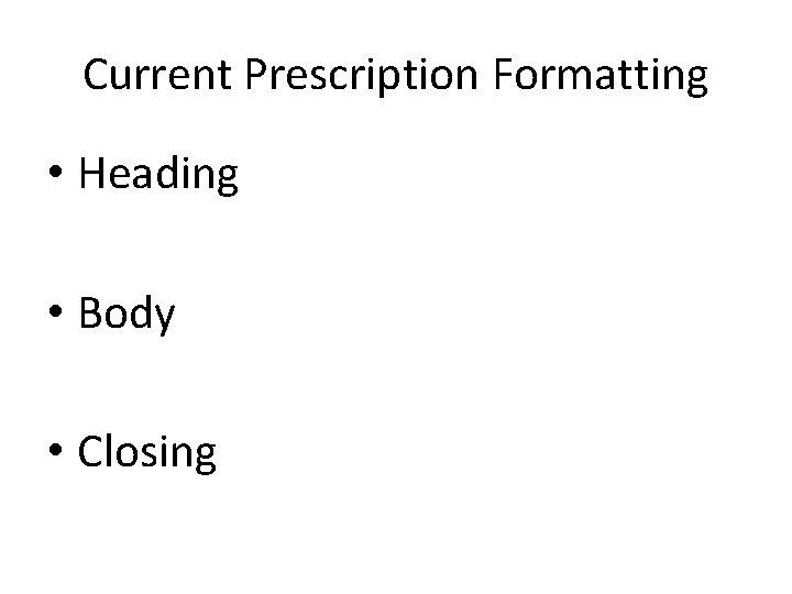 Current Prescription Formatting • Heading • Body • Closing 