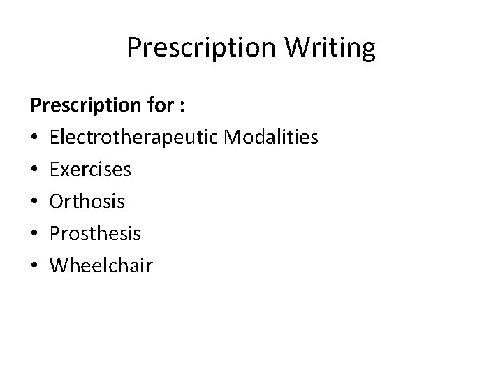 Prescription Writing Prescription for : • Electrotherapeutic Modalities • Exercises • Orthosis • Prosthesis