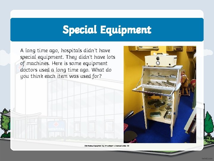 Special Equipment A long time ago, hospitals didn’t have special equipment. They didn’t have