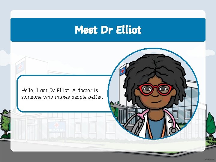 Meet Dr Elliot Hello, I am Dr Elliot. A doctor is someone who makes