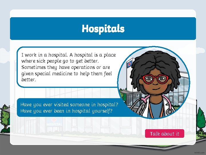 Hospitals I work in a hospital. A hospital is a place where sick people