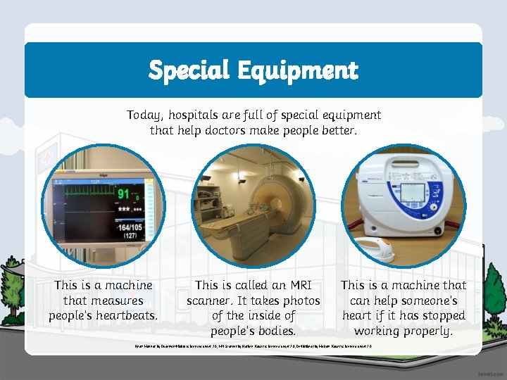 Special Equipment Today, hospitals are full of special equipment that help doctors make people