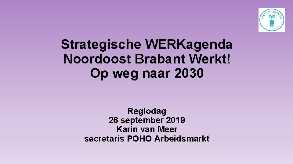 Strategische WERKagenda Noordoost Brabant Werkt! Op weg naar 2030 Regiodag 26 september 2019 Karin