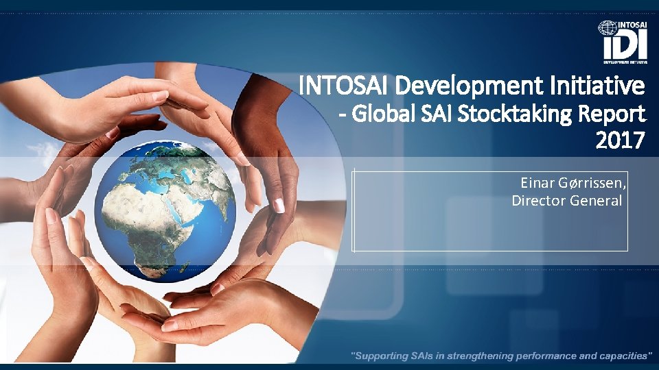 INTOSAI Development Initiative - Global SAI Stocktaking Report 2017 Einar Gørrissen, Director General 