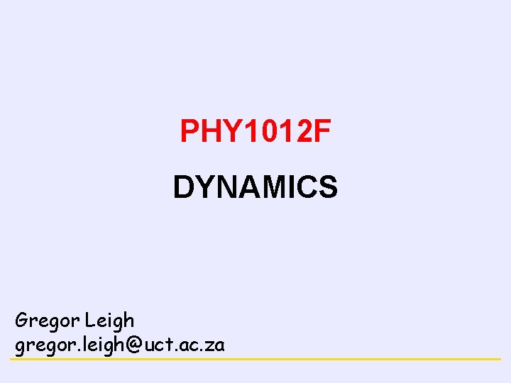 NEWTON’S LAWS PHY 1012 F DYNAMICS Gregor Leigh gregor. leigh@uct. ac. za FORCE and