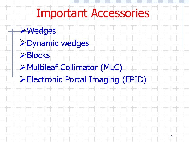 Important Accessories ØWedges ØDynamic wedges ØBlocks ØMultileaf Collimator (MLC) ØElectronic Portal Imaging (EPID) 24