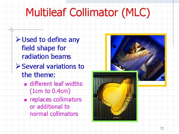 Multileaf Collimator (MLC) Ø Used to define any field shape for radiation beams Ø