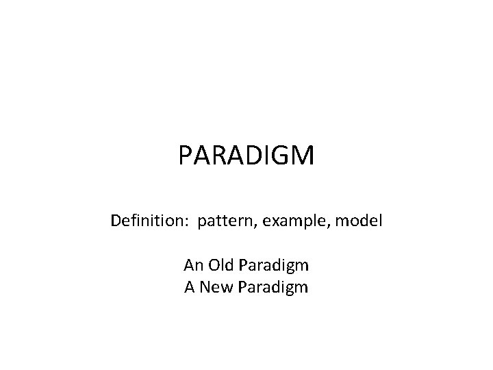 PARADIGM Definition: pattern, example, model An Old Paradigm A New Paradigm 